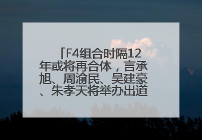 F4组合时隔12年或将再合体，言承旭、周渝民、吴建豪、朱孝天将举办出道25周年演唱会
