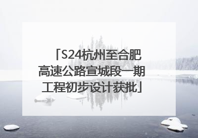 S24杭州至合肥高速公路宣城段一期工程初步设计获批