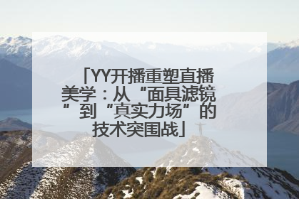 YY开播重塑直播美学：从“面具滤镜”到“真实力场”的技术突围战