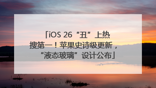 iOS 26“丑”上热搜第一！苹果史诗级更新，“液态玻璃”设计公布