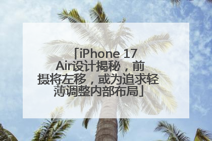iPhone 17 Air设计揭秘，前摄将左移，或为追求轻薄调整内部布局